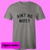 Aint No Wifey feminist T Shirt