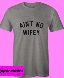 Aint No Wifey feminist T Shirt