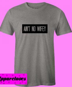 Ain’t No Wifey T Shirt