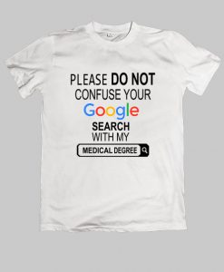 Please do not confuse your google search my medical degree TShirt quote Size S,M,L,XL,2XL,3XL,4XL,5XL