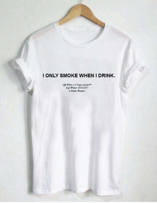 i only smoke when i drink T Shirt Size XS,S,M,L,XL,2XL,3XL