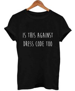 is this against dress code too T Shirt Size XS,S,M,L,XL,2XL,3XL