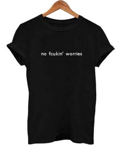 no fcukin’ worries T Shirt Size S,M,L,XL,2XL,3XL