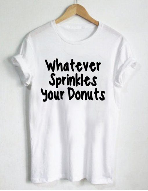 whatever sprinkles your donuts T Shirt Size S,M,L,XL,2XL,3XL
