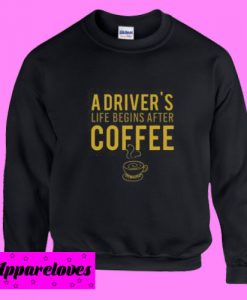 A Driver’s Life Begins After Coffee Sweatshirt