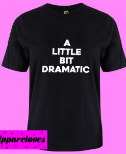 A little bit dramatic T shirt