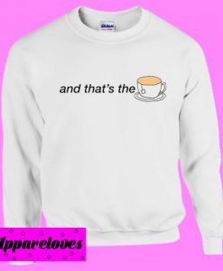 And that’s the tea Sweatshirt
