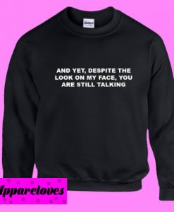 And yet , Despite The look on My Face Sweatshirt