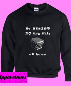 Be smart do try this at home Sweatshirt
