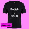 Because I’m With You Til The End Of The Line T Shirt