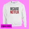 Because Netflix Sweatshirt