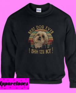 Best dog ever I Shih Tzu not Sweatshirt