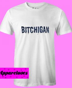 Bitchigan T Shirt
