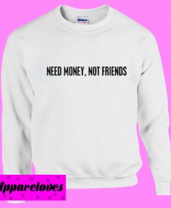 Need money not friends Sweatshirt