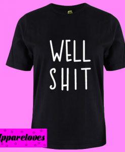 Well Shit T shirt