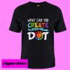 What Can You Create With Just A Dot International Dot Day T Shirt