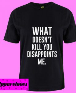 What Doesn’t Kill You Disappoints Me T Shirt