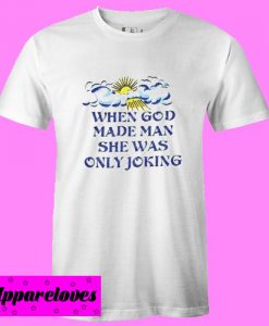 When God Made Man She Was Only Joking Unisex adult T shirt