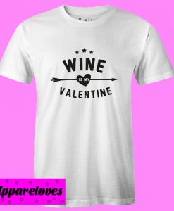 Wine Is My Valentine T Shirt