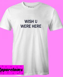 Wish U Were Here T shirt