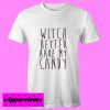 Witch Better Have My Candy T Shirt