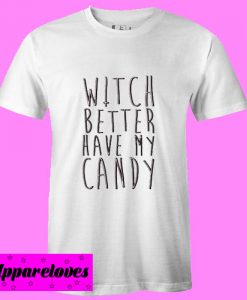 Witch Better Have My Candy T Shirt