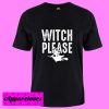 Witch Please T Shirt