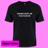 Women Want Me Fish Fear Me T Shirt