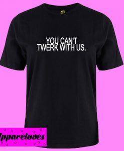 You Can’t Twerk With Us T shirt