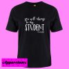 You Will Always Be My Student Teacher T Shirt