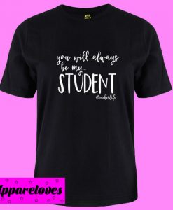 You Will Always Be My Student Teacher T Shirt