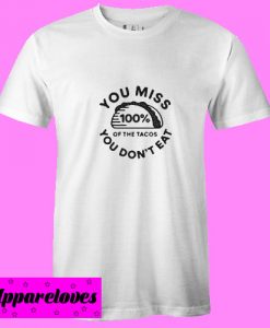 You miss 100% of the Tacos You don’t eat T shirt
