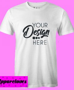 Your Design Here T Shirt
