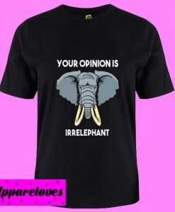 Your Opinion Is Irrelephant T Shirt