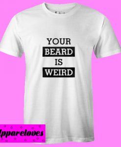 Your beard is weird T shirt
