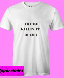 You’re Killin It Mama T Shirt