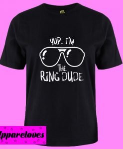 Yup I’m The Ring Dude T Shirt