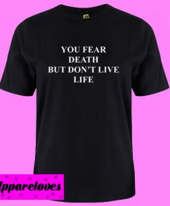 you fear death but don’t live life T shirt