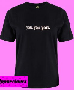you you you T shirt