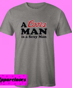 A Coors Man is a Sexy Man T shirt