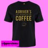 A Driver’s Life Begins After Coffee T shirt