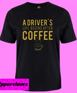 A Driver’s Life Begins After Coffee T shirt