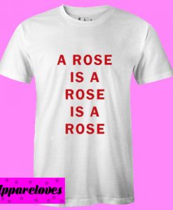 A Rose Is A Rose Is A Rose T shirt