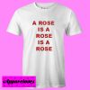 A Rose Is A Rose Is A Rose T shirt