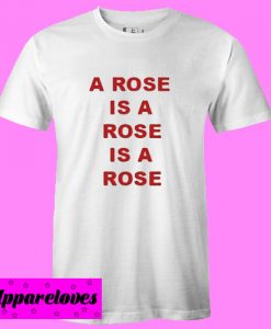 A Rose Is A Rose Is A Rose T shirt