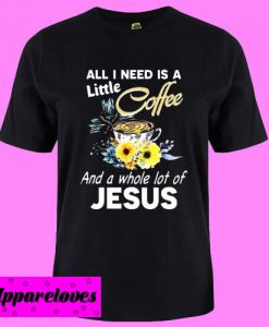 All I Need Is A Little Coffee And A Whole Lot Of JesusT shirt