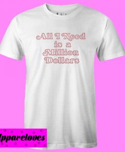 All I Need Is A Million Dollars T shirt