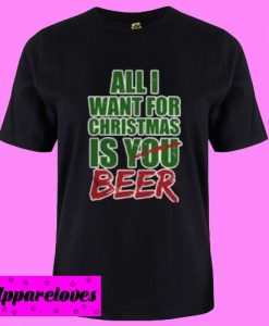 All I Want For Christmas Is You Beer T shirt