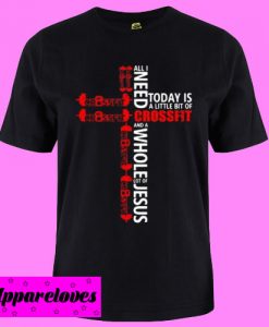 All Need Today Is A Little Bit Of Crossfit T shirt