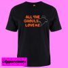All The Ghouls Love Me T shirt